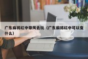 广东麻将红中带风去玩（广东麻将红中可以变什么）