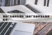 微乐广东麻将东莞队（微乐广东麻将怎么提高胜率）