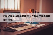 广东打麻将拘留最新规定（广东省打麻将赌博处罚标准）