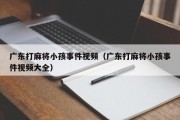 广东打麻将小孩事件视频（广东打麻将小孩事件视频大全）
