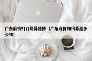 广东麻将打几局算赌博（广东麻将如何算赢多少钱）